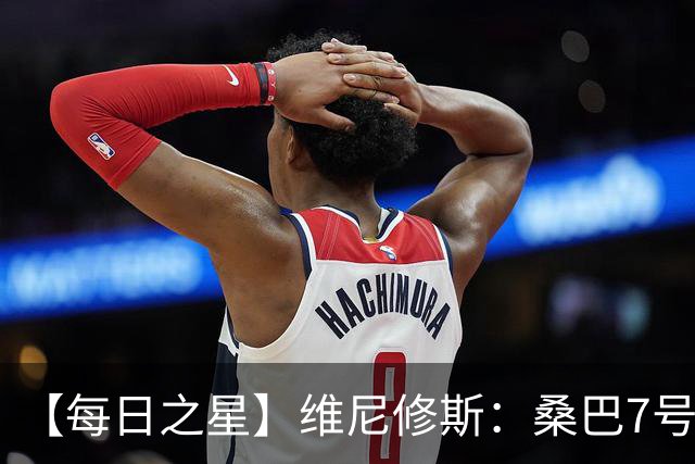 【每日之星】维尼修斯：桑巴7号不止华丽更有坚韧 逆风起舞的勇敢者