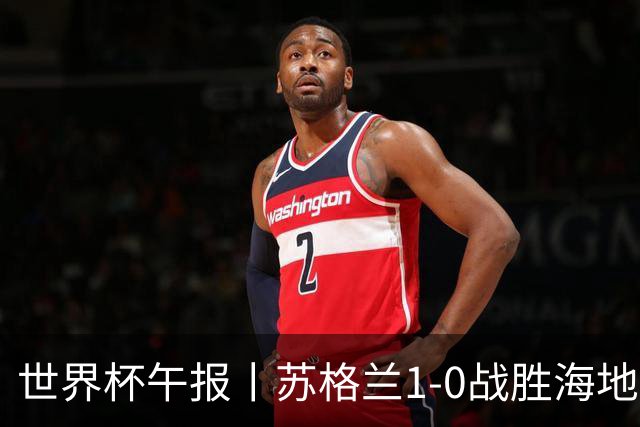 世界杯午报丨苏格兰1-0战胜海地 暂列小组第一