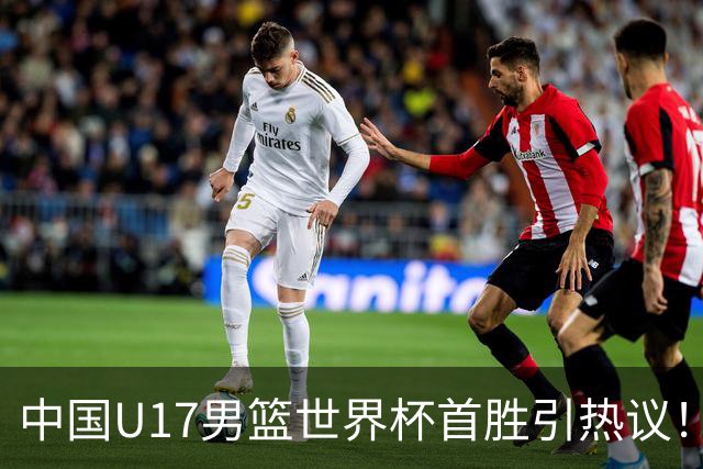 中国U17男篮世界杯首胜引热议！张懿赵杰获盛赞 张宇辰异军突起