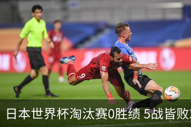 日本世界杯淘汰赛0胜绩 5战皆败2输点球2遭逆转绝杀